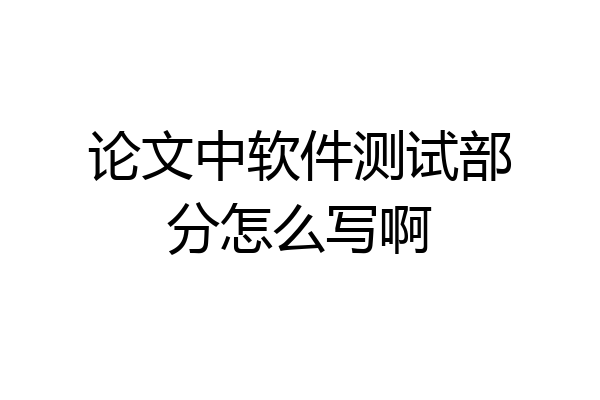 论文中软件测试部分怎么写啊