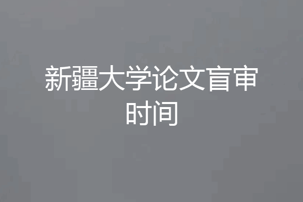 新疆大学论文盲审时间