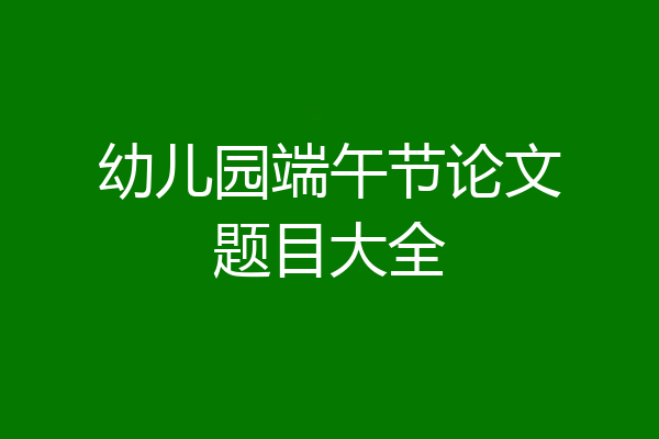 幼儿园端午节论文题目大全