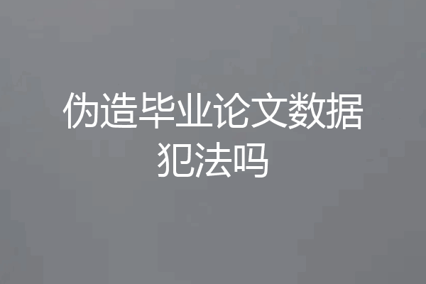 伪造毕业论文数据犯法吗
