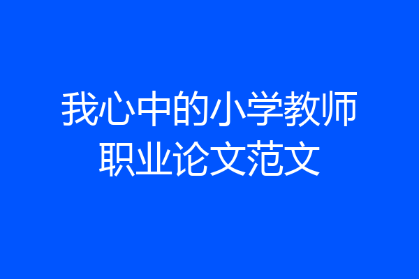我心中的小学教师职业论文范文