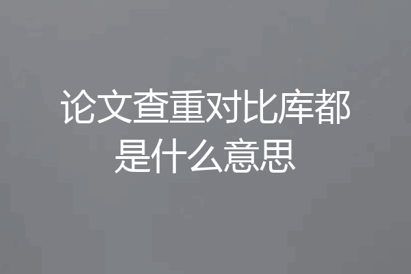 论文查重对比库都是什么意思