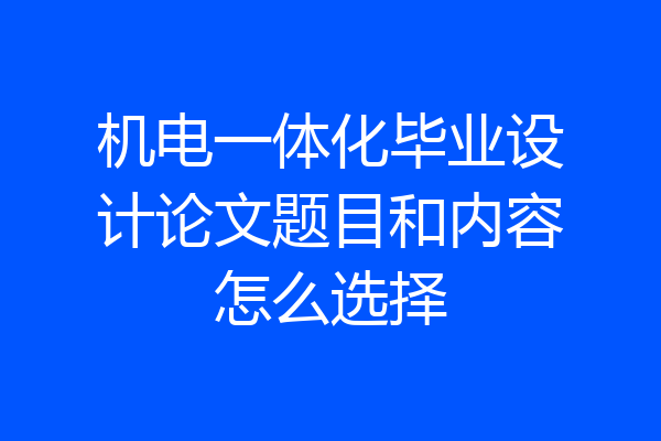 机电一体化毕业设计论文题目和内容怎么选择