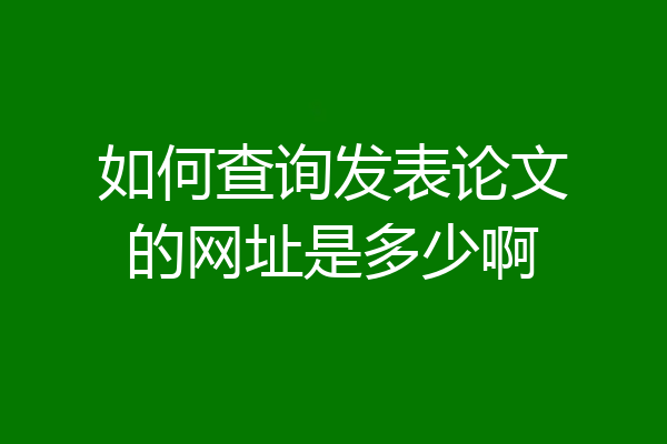 如何查询发表论文的网址是多少啊