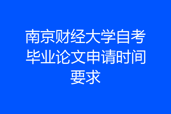 南京财经大学自考毕业论文申请时间要求