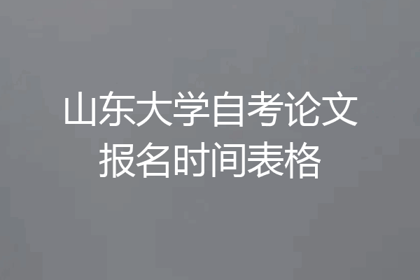 山东大学自考论文报名时间表格