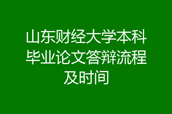 山东财经大学本科毕业论文答辩流程及时间