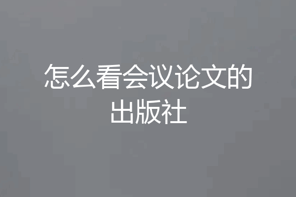 怎么看会议论文的出版社