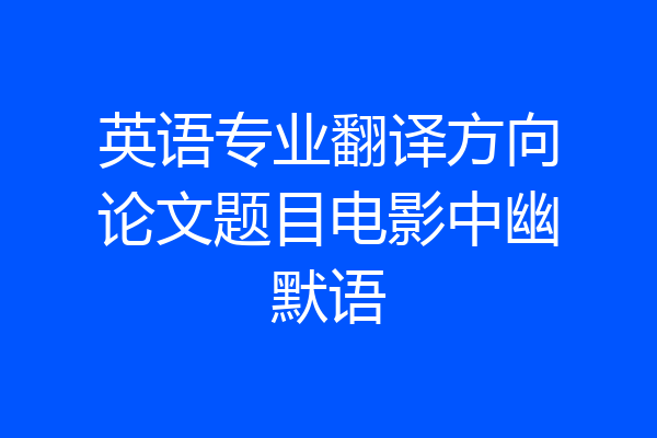 英语专业翻译方向论文题目电影中幽默语