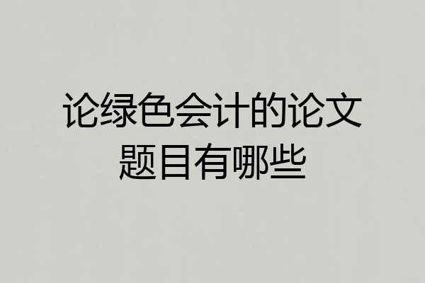 论绿色会计的论文题目有哪些