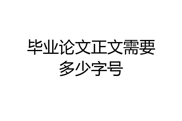毕业论文正文需要多少字号