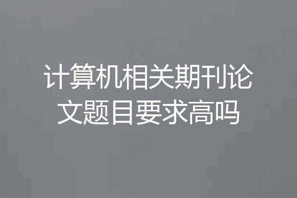 计算机相关期刊论文题目要求高吗