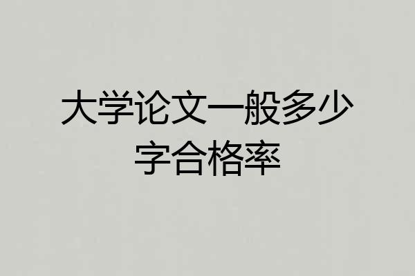 大学论文一般多少字合格率