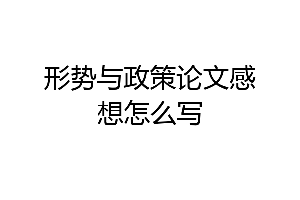 形势与政策论文感想怎么写