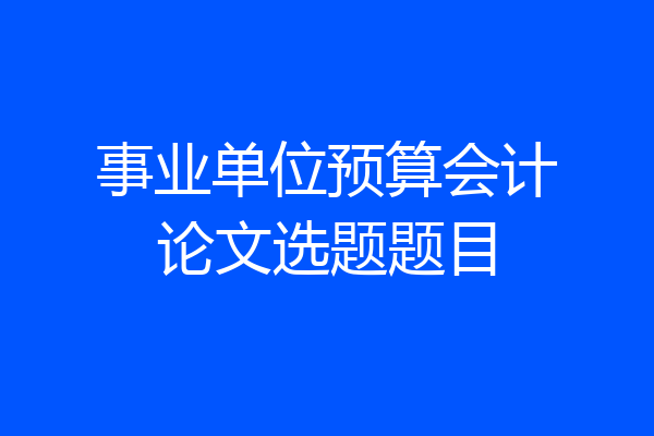 事业单位预算会计论文选题题目