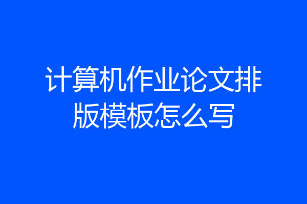 计算机作业论文排版模板怎么写