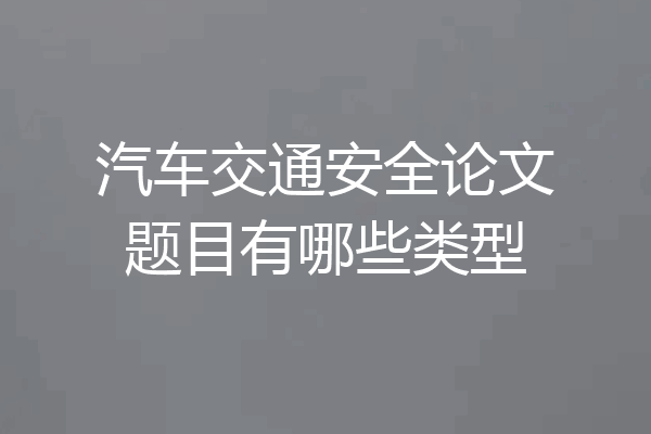 汽车交通安全论文题目有哪些类型
