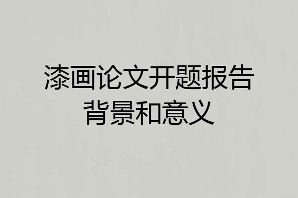 漆画论文开题报告背景和意义