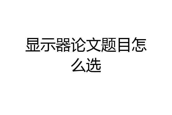 显示器论文题目怎么选