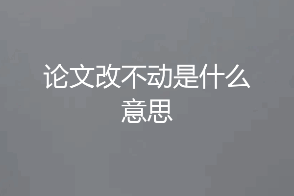 论文改不动是什么意思