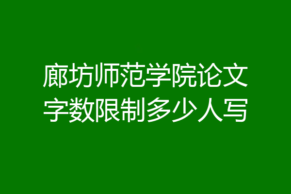 廊坊师范学院论文字数限制多少人写