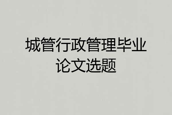 城管行政管理毕业论文选题