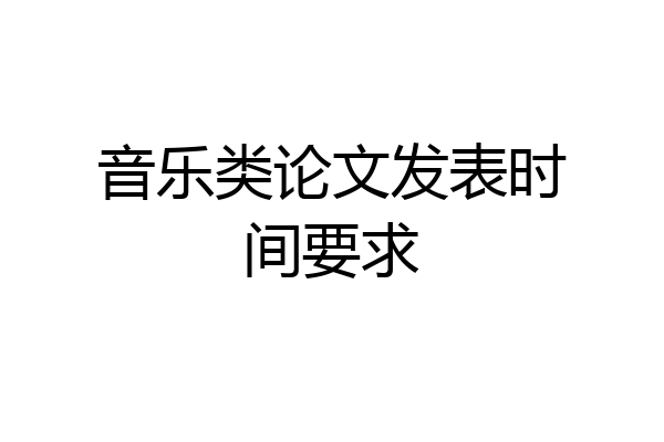 音乐类论文发表时间要求