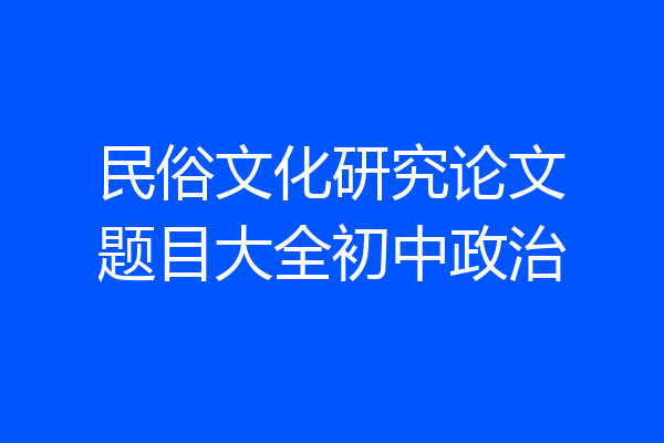 民俗文化研究论文题目大全初中政治