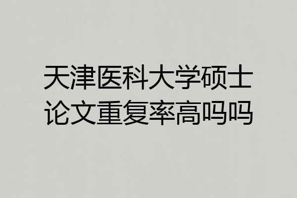 天津医科大学硕士论文重复率高吗吗