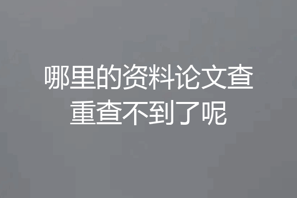 哪里的资料论文查重查不到了呢