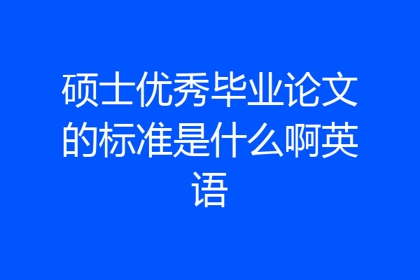 硕士优秀毕业论文的标准是什么啊英语