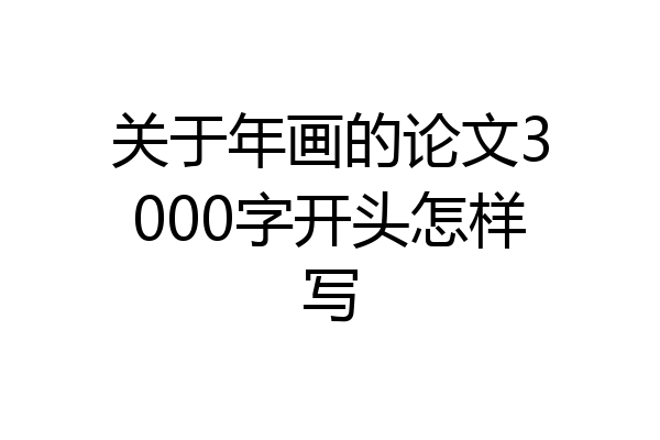 关于年画的论文3000字开头怎样写