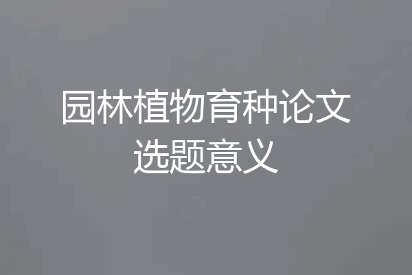 园林植物育种论文选题意义
