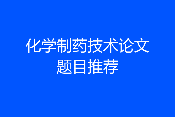 化学制药技术论文题目推荐