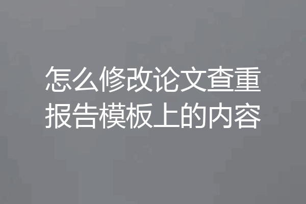 怎么修改论文查重报告模板上的内容