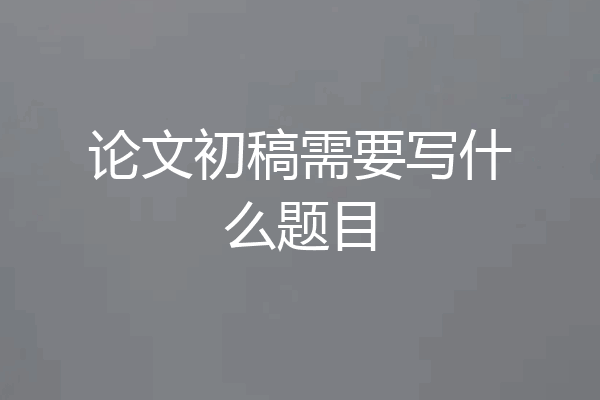 论文初稿需要写什么题目