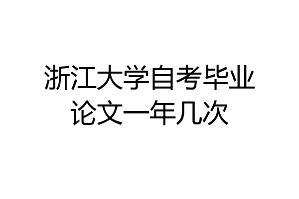 浙江大学自考毕业论文一年几次