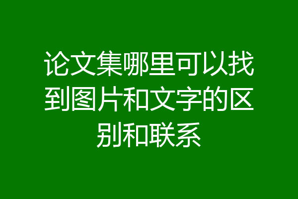 论文集哪里可以找到图片和文字的区别和联系