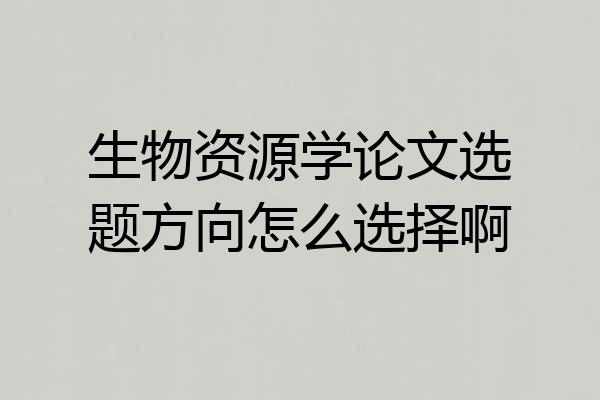 生物资源学论文选题方向怎么选择啊