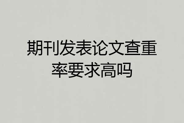 期刊发表论文查重率要求高吗