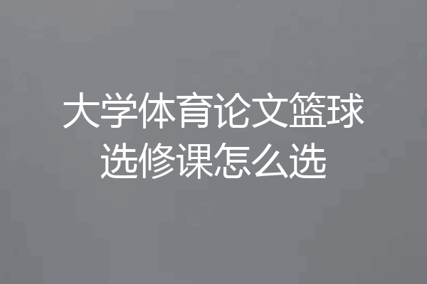 大学体育论文篮球选修课怎么选