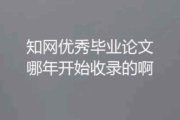 知网优秀毕业论文哪年开始收录的啊