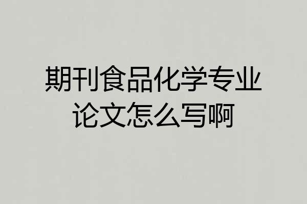 期刊食品化学专业论文怎么写啊