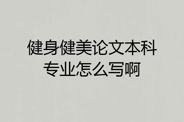 健身健美论文本科专业怎么写啊