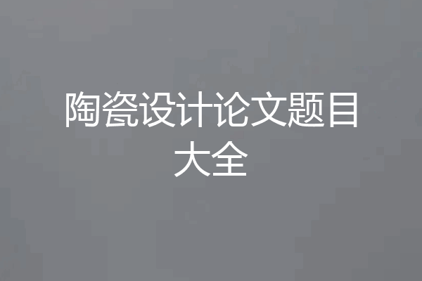 陶瓷设计论文题目大全