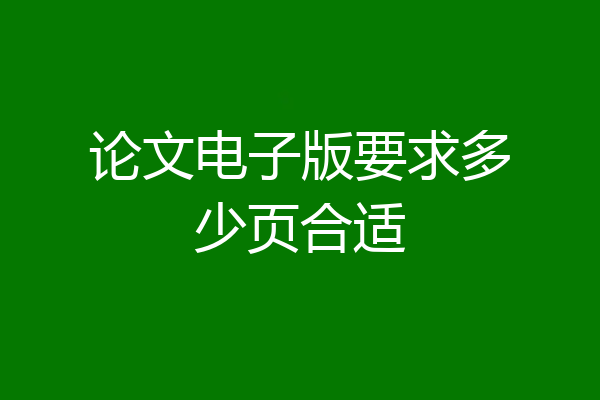 论文电子版要求多少页合适