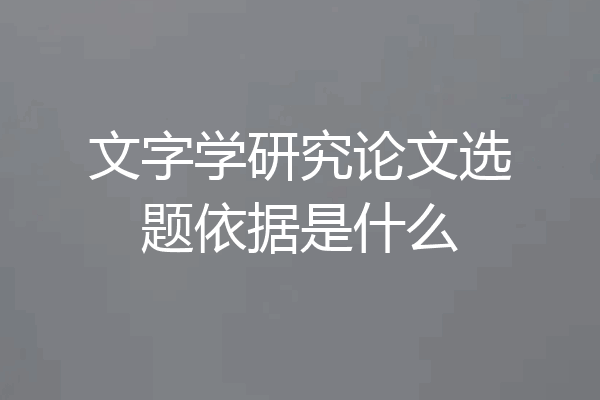 文字学研究论文选题依据是什么