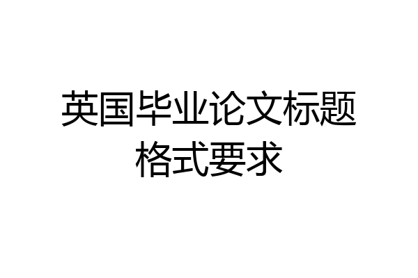 英国毕业论文标题格式要求