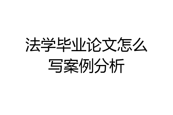 法学毕业论文怎么写案例分析