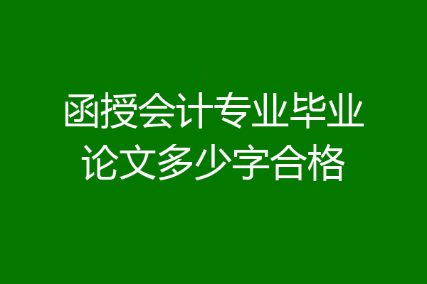 函授会计专业毕业论文多少字合格